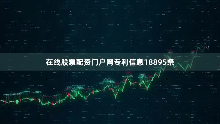 在线股票配资门户网专利信息18895条