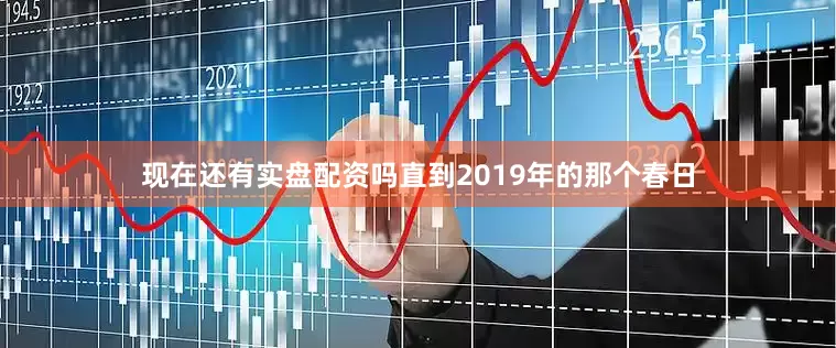 现在还有实盘配资吗直到2019年的那个春日