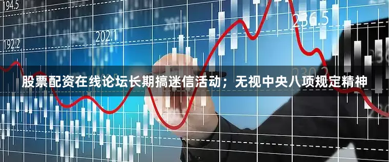 股票配资在线论坛长期搞迷信活动；无视中央八项规定精神