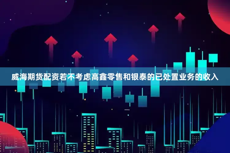威海期货配资若不考虑高鑫零售和银泰的已处置业务的收入