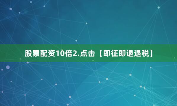 股票配资10倍2.点击【即征即退退税】