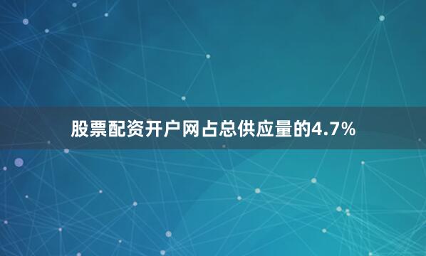 股票配资开户网占总供应量的4.7%