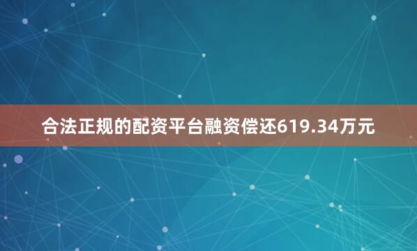 合法正规的配资平台融资偿还619.34万元