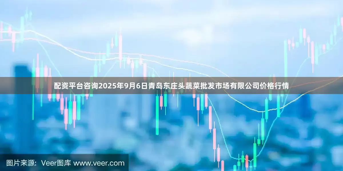 配资平台咨询2025年9月6日青岛东庄头蔬菜批发市场有限公司价格行情