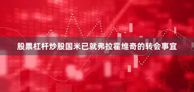 股票杠杆炒股国米已就弗拉霍维奇的转会事宜