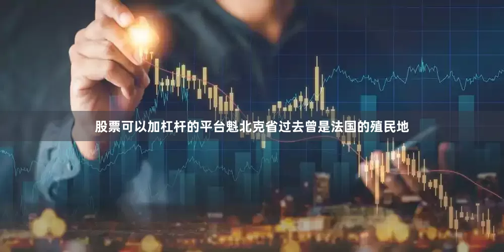 股票可以加杠杆的平台魁北克省过去曾是法国的殖民地