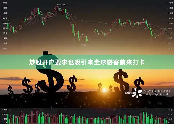 炒股开户要求也吸引来全球游客前来打卡