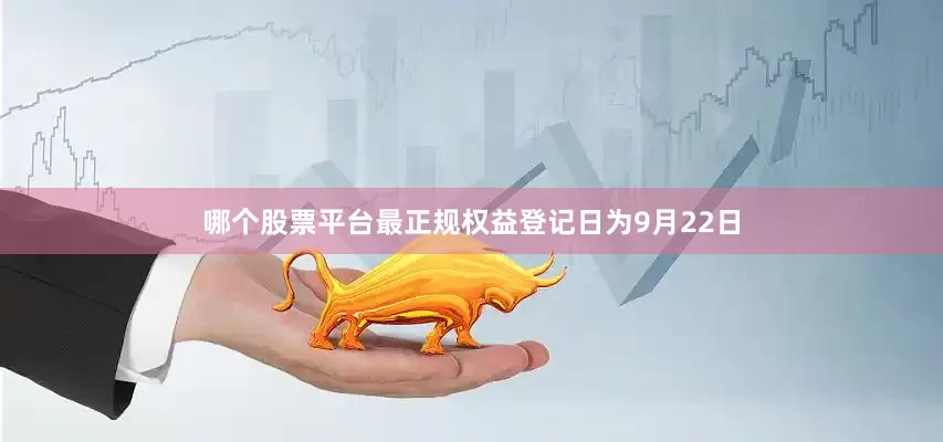哪个股票平台最正规权益登记日为9月22日