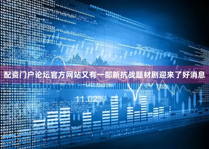 配资门户论坛官方网站又有一部新抗战题材剧迎来了好消息