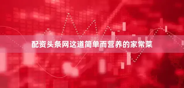 配资头条网这道简单而营养的家常菜