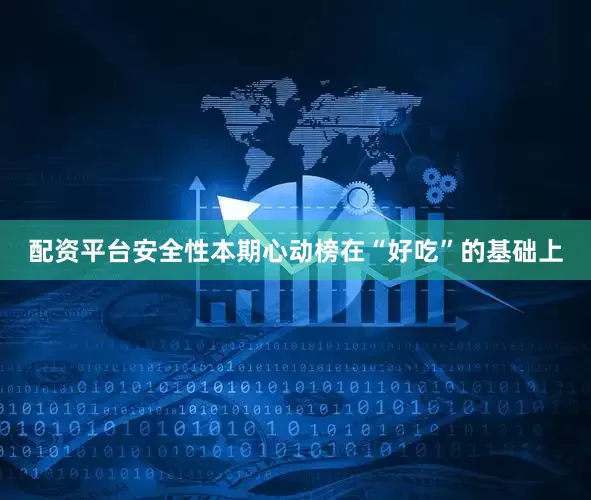 配资平台安全性本期心动榜在“好吃”的基础上