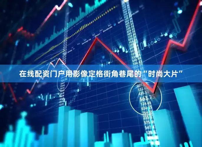 在线配资门户用影像定格街角巷尾的“时尚大片”
