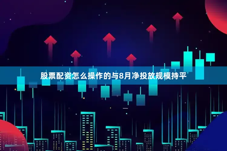 股票配资怎么操作的与8月净投放规模持平