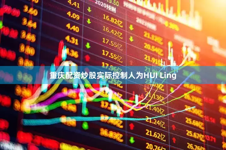 重庆配资炒股实际控制人为HUI Ling