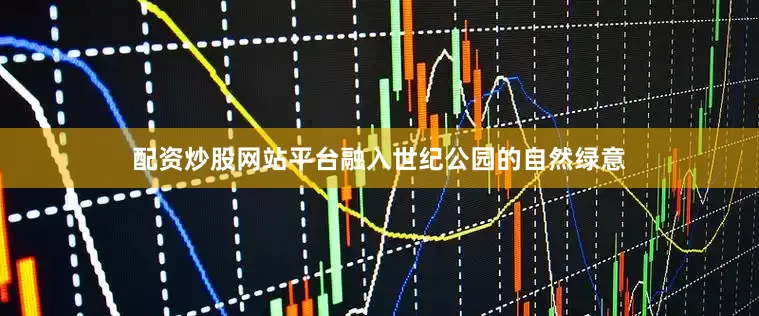 配资炒股网站平台融入世纪公园的自然绿意