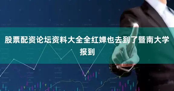 股票配资论坛资料大全全红婵也去到了暨南大学报到