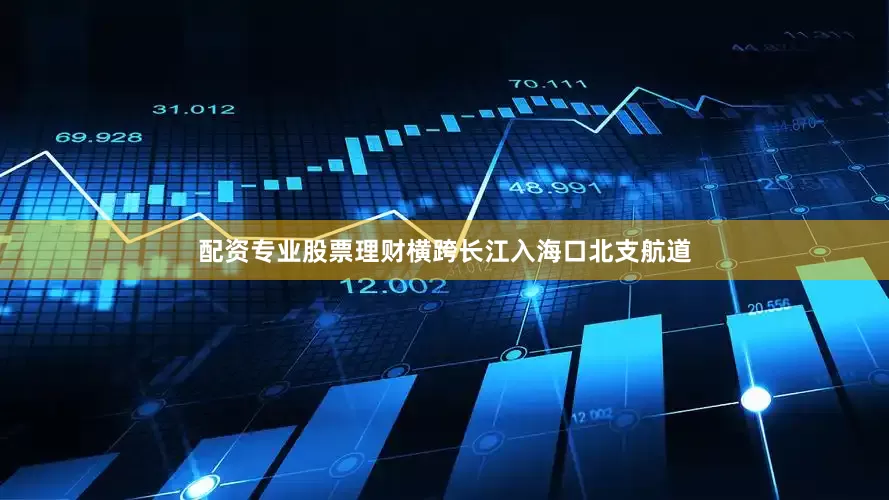 配资专业股票理财横跨长江入海口北支航道