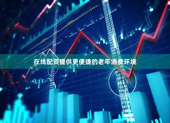 在线配资提供更便捷的老年消费环境