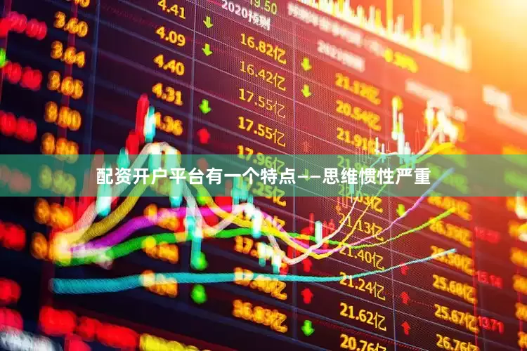 配资开户平台有一个特点——思维惯性严重