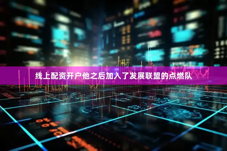 线上配资开户他之后加入了发展联盟的点燃队