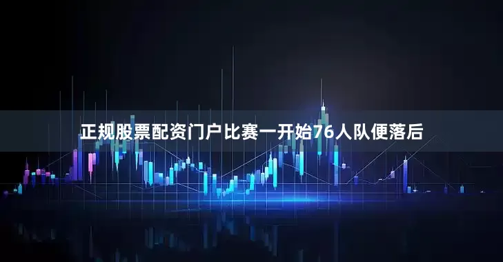 正规股票配资门户比赛一开始76人队便落后