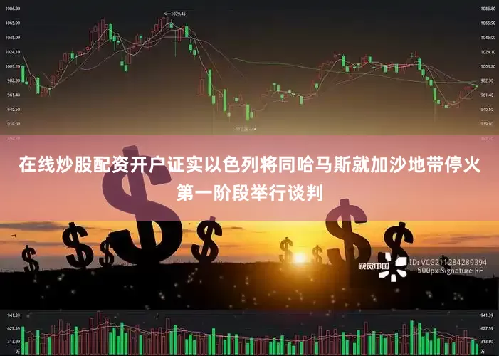 在线炒股配资开户证实以色列将同哈马斯就加沙地带停火第一阶段举行谈判