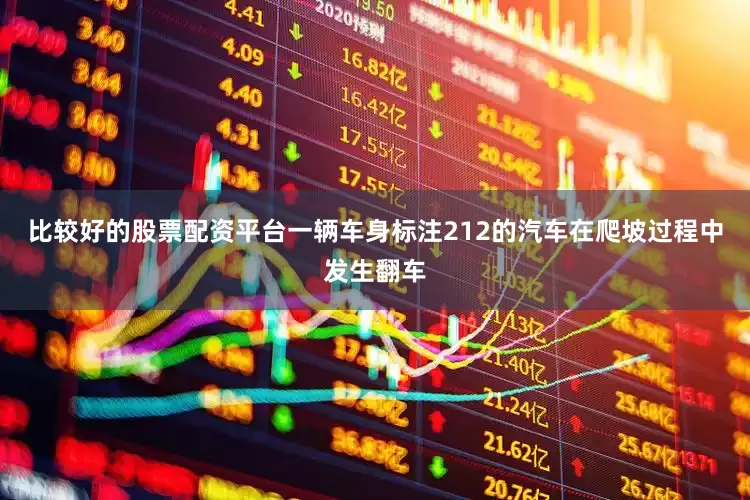 比较好的股票配资平台一辆车身标注212的汽车在爬坡过程中发生翻车