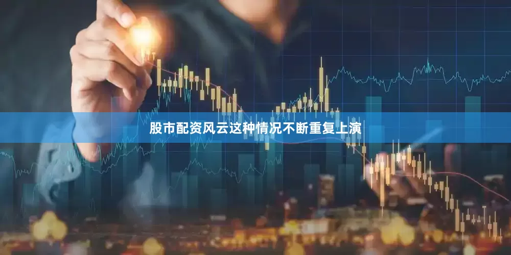 股市配资风云这种情况不断重复上演