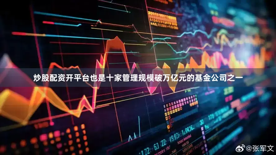 炒股配资开平台也是十家管理规模破万亿元的基金公司之一