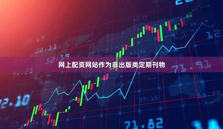 网上配资网站作为非出版类定期刊物