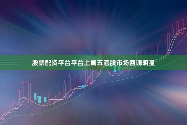 股票配资平台平台上周五港股市场回调明显