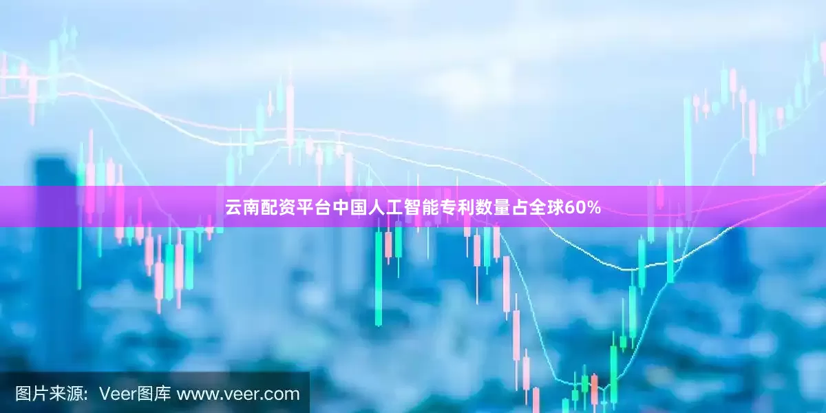 云南配资平台中国人工智能专利数量占全球60%